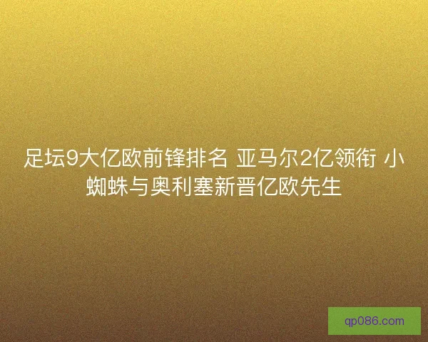 足坛9大亿欧前锋排名 亚马尔2亿领衔 小蜘蛛与奥利塞新晋亿欧先生