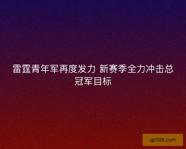 雷霆青年军再度发力 新赛季全力冲击总冠军目标